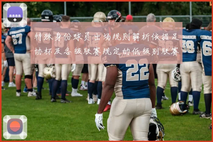特殊身份球员出场规则解析依据足协杯及各级联赛规定的低级别联赛标准