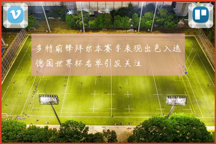多特前锋拜尔本赛季表现出色入选德国世界杯名单引发关注