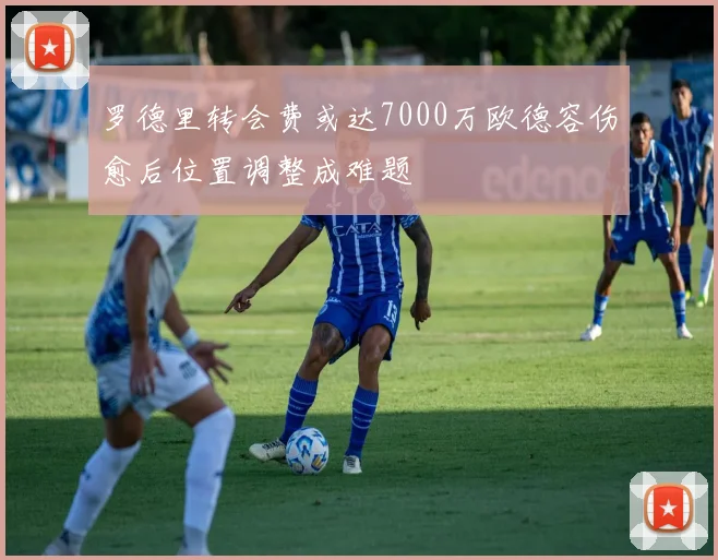 罗德里转会费或达7000万欧德容伤愈后位置调整成难题
