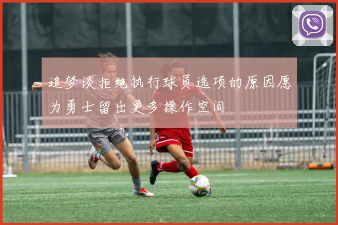 追梦谈拒绝执行球员选项的原因愿为勇士留出更多操作空间
