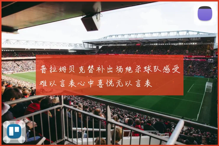 普拉姆贝克替补出场绝杀球队感受难以言表心中喜悦无以言表