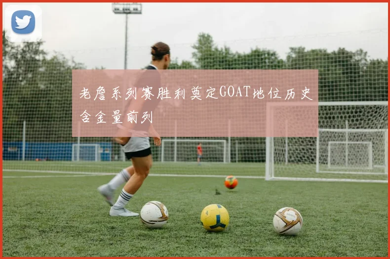 老詹系列赛胜利奠定GOAT地位历史含金量前列