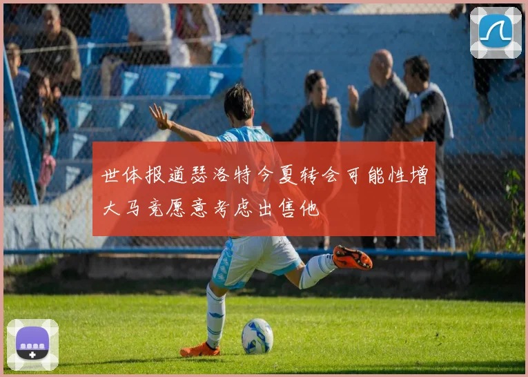 世体报道瑟洛特今夏转会可能性增大马竞愿意考虑出售他