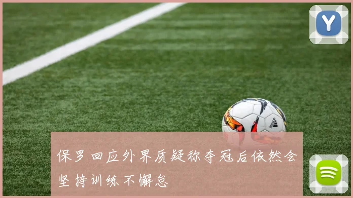 保罗回应外界质疑称夺冠后依然会坚持训练不懈怠
